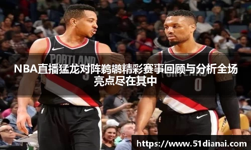 NBA直播猛龙对阵鹈鹕精彩赛事回顾与分析全场亮点尽在其中