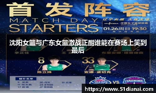 沈阳女篮与广东女篮激战正酣谁能在赛场上笑到最后