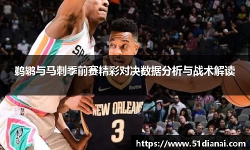 鹈鹕与马刺季前赛精彩对决数据分析与战术解读