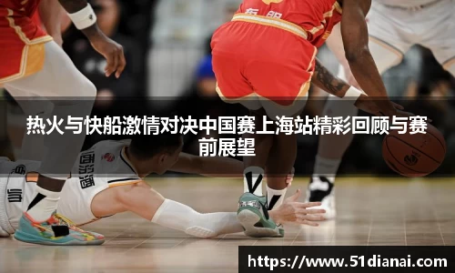 热火与快船激情对决中国赛上海站精彩回顾与赛前展望